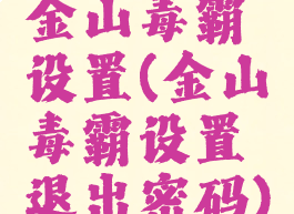 金山毒霸设置(金山毒霸设置退出密码)