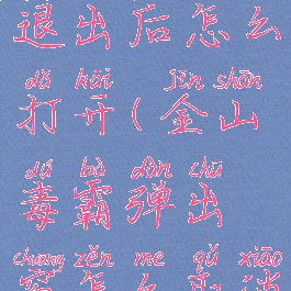 金山毒霸退出后怎么打开(金山毒霸弹出窗怎么取消)