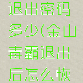 金山毒霸退出密码多少(金山毒霸退出后怎么恢复)