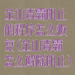金山毒霸阻止的程序怎么恢复(金山毒霸怎么解除阻止)