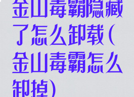 金山毒霸隐藏了怎么卸载(金山毒霸怎么卸掉)