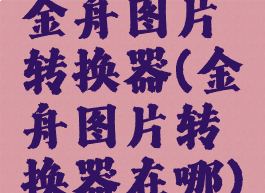 金舟图片转换器(金舟图片转换器在哪)