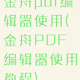 金舟pdf编辑器使用(金舟PDF编辑器使用教程)