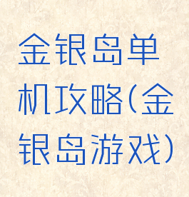 金银岛单机攻略(金银岛游戏)