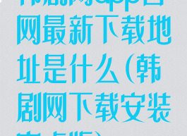 韩剧网app官网最新下载地址是什么(韩剧网下载安装安卓版)