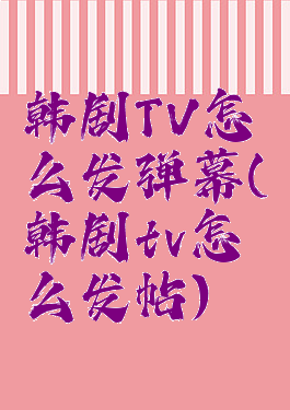 韩剧TV怎么发弹幕(韩剧tv怎么发帖)