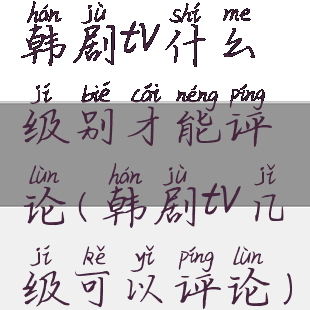 韩剧tv什么级别才能评论(韩剧tv几级可以评论)