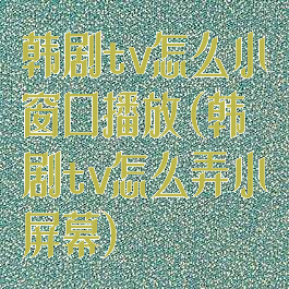 韩剧tv怎么小窗口播放(韩剧tv怎么弄小屏幕)