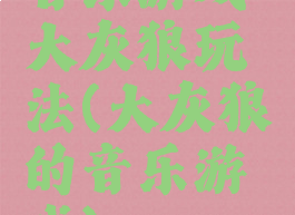 音乐游戏大灰狼玩法(大灰狼的音乐游戏)