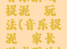 音乐游戏捉泥鳅玩法(音乐捉泥鳅家长游戏玩法)