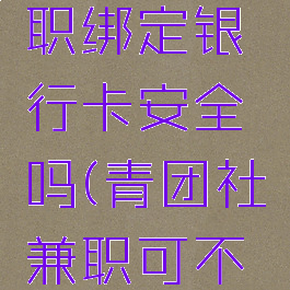 青团社兼职绑定银行卡安全吗(青团社兼职可不可信知乎)