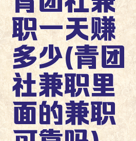 青团社兼职一天赚多少(青团社兼职里面的兼职可靠吗)
