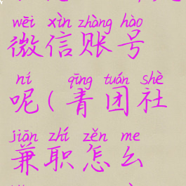 青团社兼职怎么绑定微信账号呢(青团社兼职怎么绑定微信账号呢)