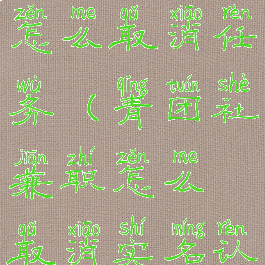 青团社兼职怎么取消任务(青团社兼职怎么取消实名认证)