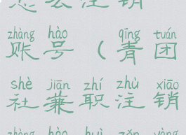 青团社兼职怎么注销账号(青团社兼职注销账号会怎样)