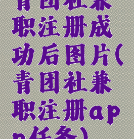 青团社兼职注册成功后图片(青团社兼职注册app任务)