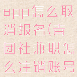 青团社兼职app怎么取消报名(青团社兼职怎么注销账号)