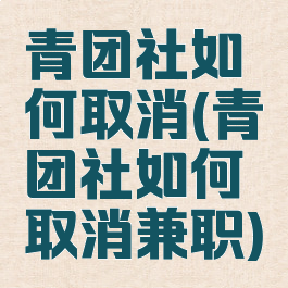 青团社如何取消(青团社如何取消兼职)