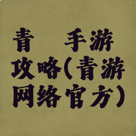 青蓠手游攻略(青游网络官方)