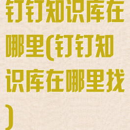 钉钉知识库在哪里(钉钉知识库在哪里找)