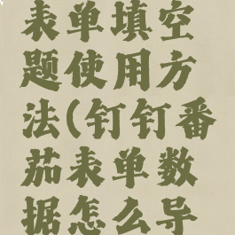 钉钉番茄表单填空题使用方法(钉钉番茄表单数据怎么导出)