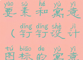 钉钉的构图要素和寓意(钉钉设计图标的寓意)