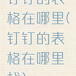 钉钉的表格在哪里(钉钉的表格在哪里找)