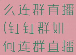 钉钉直播怎么连群直播(钉钉群如何连群直播)