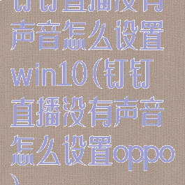 钉钉直播没有声音怎么设置win10(钉钉直播没有声音怎么设置oppo)
