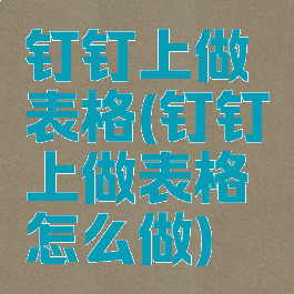 钉钉上做表格(钉钉上做表格怎么做)