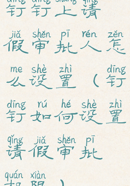 钉钉上请假审批人怎么设置(钉钉如何设置请假审批权限)