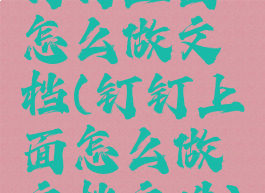 钉钉上面怎么做文档(钉钉上面怎么做文档文件)