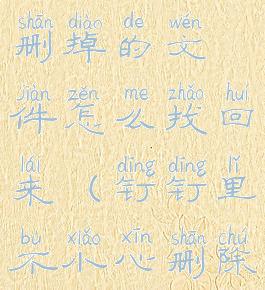 钉钉不小心删掉的文件怎么找回来(钉钉里不小心删除的文件)