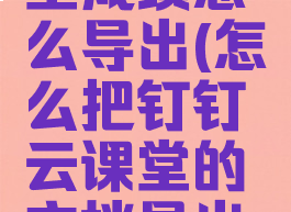 钉钉云课堂成绩怎么导出(怎么把钉钉云课堂的文档导出来)