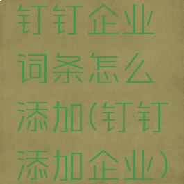 钉钉企业词条怎么添加(钉钉添加企业)
