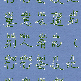 钉钉会议纪要怎么通知别人看的(钉钉会议纪要怎么用)