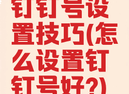 钉钉号设置技巧(怎么设置钉钉号好?)