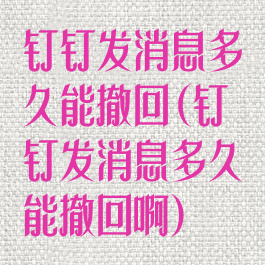 钉钉发消息多久能撤回(钉钉发消息多久能撤回啊)