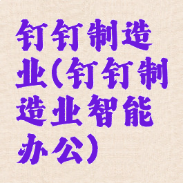 钉钉制造业(钉钉制造业智能办公)