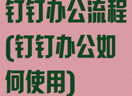 钉钉办公流程(钉钉办公如何使用)