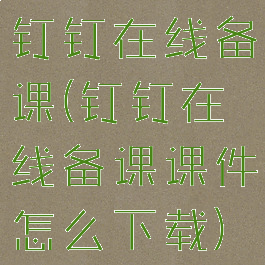 钉钉在线备课(钉钉在线备课课件怎么下载)