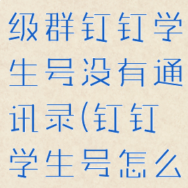 钉钉学生号怎么加入班级群钉钉学生号没有通讯录(钉钉学生号怎么加入家校群)