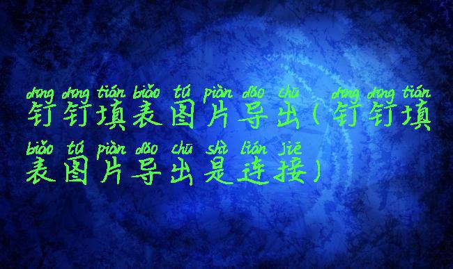 钉钉填表图片导出(钉钉填表图片导出是连接)