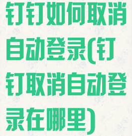 钉钉如何取消自动登录(钉钉取消自动登录在哪里)