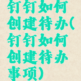 钉钉如何创建待办(钉钉如何创建待办事项)