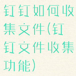 钉钉如何收集文件(钉钉文件收集功能)