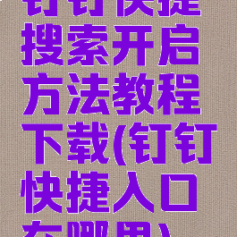 钉钉快捷搜索开启方法教程下载(钉钉快捷入口在哪里)