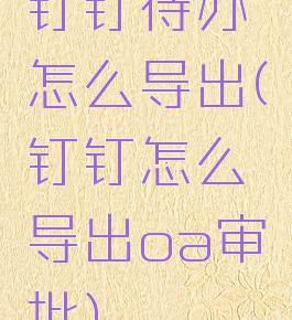 钉钉待办怎么导出(钉钉怎么导出oa审批)