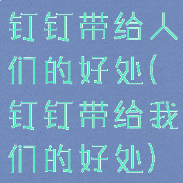 钉钉带给人们的好处(钉钉带给我们的好处)