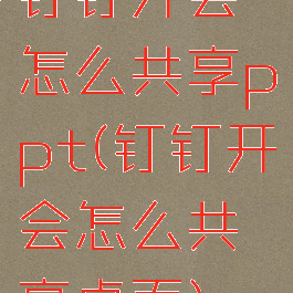 钉钉开会怎么共享ppt(钉钉开会怎么共享桌面)